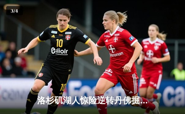 洛杉矶湖人惊险逆转丹佛掘金，詹姆斯关键三分锁定胜局 - 3