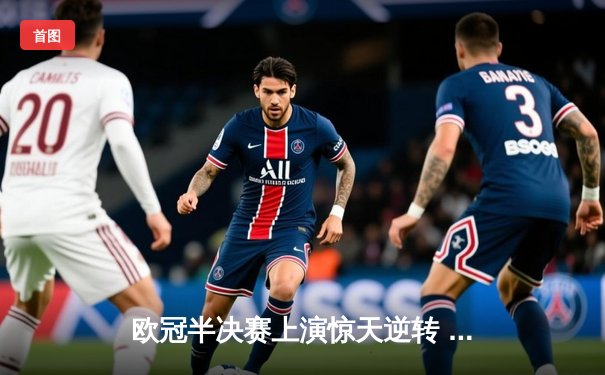 欧冠半决赛上演惊天逆转 曼城加时赛3-2绝杀皇马晋级决赛