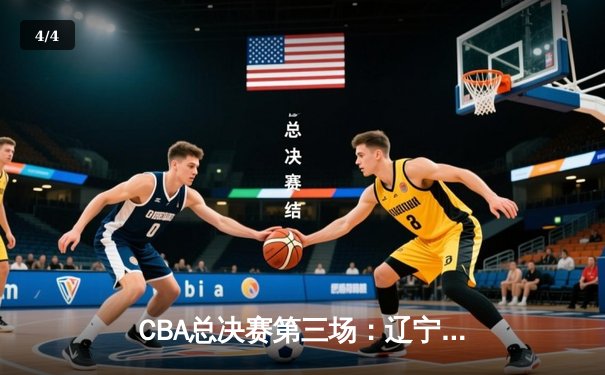CBA总决赛第三场：辽宁本钢加时险胜新疆飞虎，总比分2-1领先 - 4